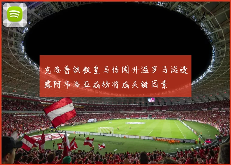 克洛普执教皇马传闻升温罗马诺透露阿韦洛亚成绩将成关键因素