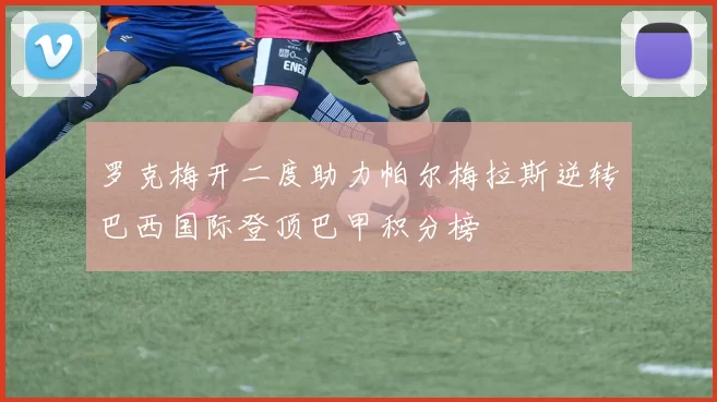 罗克梅开二度助力帕尔梅拉斯逆转巴西国际登顶巴甲积分榜