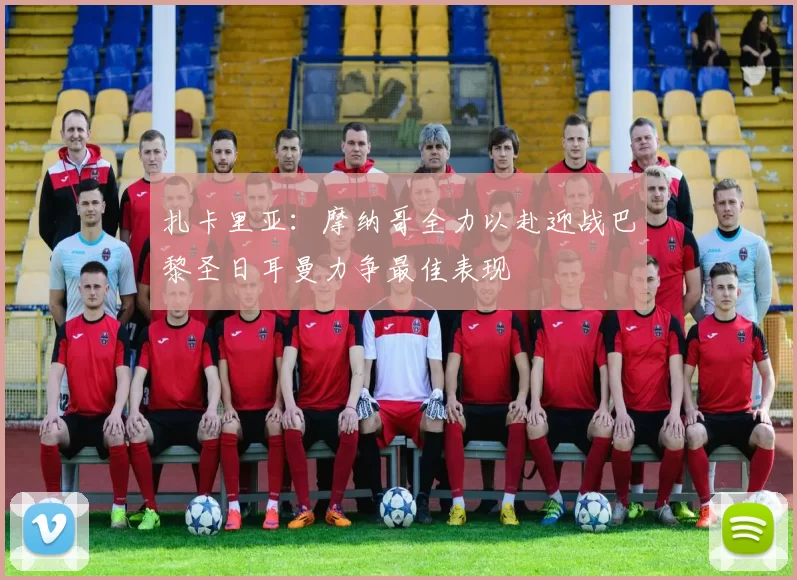 扎卡里亚：摩纳哥全力以赴迎战巴黎圣日耳曼力争最佳表现