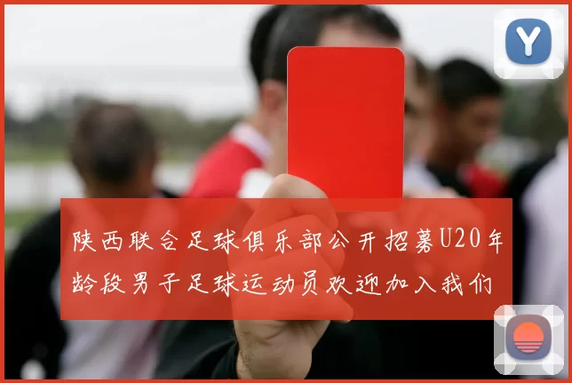 陕西联合足球俱乐部公开招募U20年龄段男子足球运动员欢迎加入我们的团队
