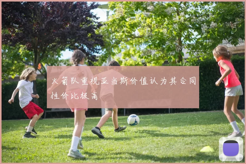 火箭队重视亚当斯价值认为其合同性价比极高
