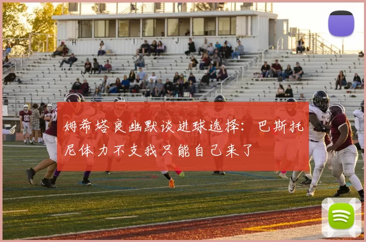 姆希塔良幽默谈进球选择：巴斯托尼体力不支我只能自己来了