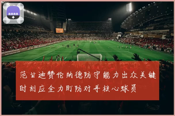 范甘迪赞伦纳德防守能力出众关键时刻应全力盯防对手核心球员