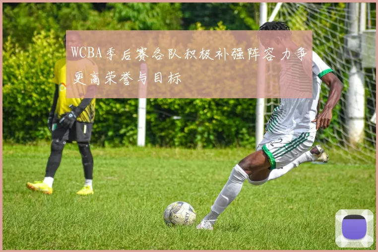 WCBA季后赛各队积极补强阵容力争更高荣誉与目标