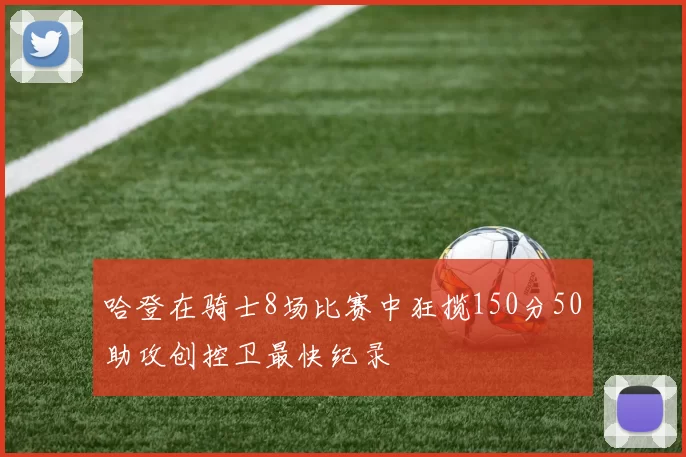 哈登在骑士8场比赛中狂揽150分50助攻创控卫最快纪录